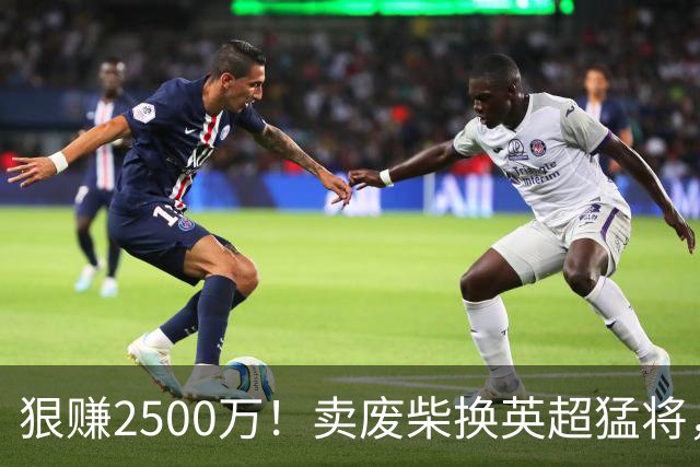 狠赚2500万！卖废柴换英超猛将，国米这波太清醒?